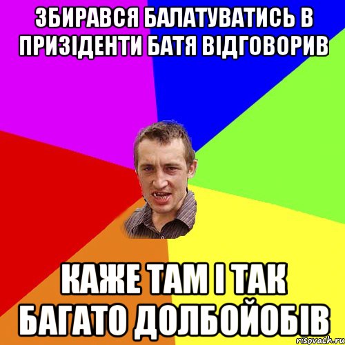 Збирався балатуватись в призіденти батя відговорив Каже там і так багато долбойобів, Мем Чоткий паца