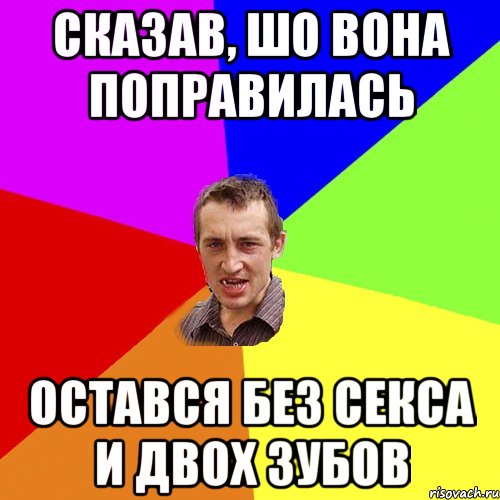 СКАЗАВ, ШО ВОНА ПОПРАВИЛАСЬ ОСТАВСЯ БЕЗ СЕКСА И ДВОХ ЗУБОВ, Мем Чоткий паца