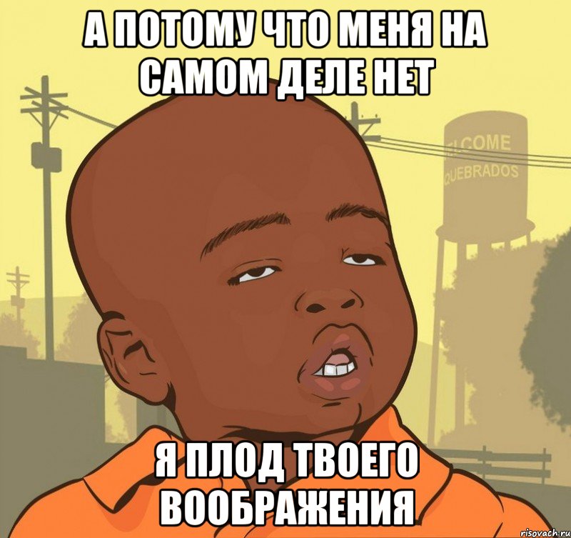 а потому что меня на самом деле нет я плод твоего воображения, Мем Пацан наркоман