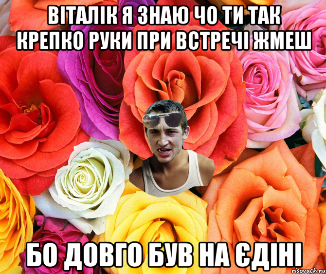 Віталік я знаю чо ти так крепко руки при встречі жмеш бо довго був на єдіні, Мем  пацанчо