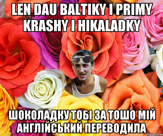 len dau baltiky i primy krasHy i hikaladky шоколадку тобі за тошо мій англійський переводила, Мем  пацанчо