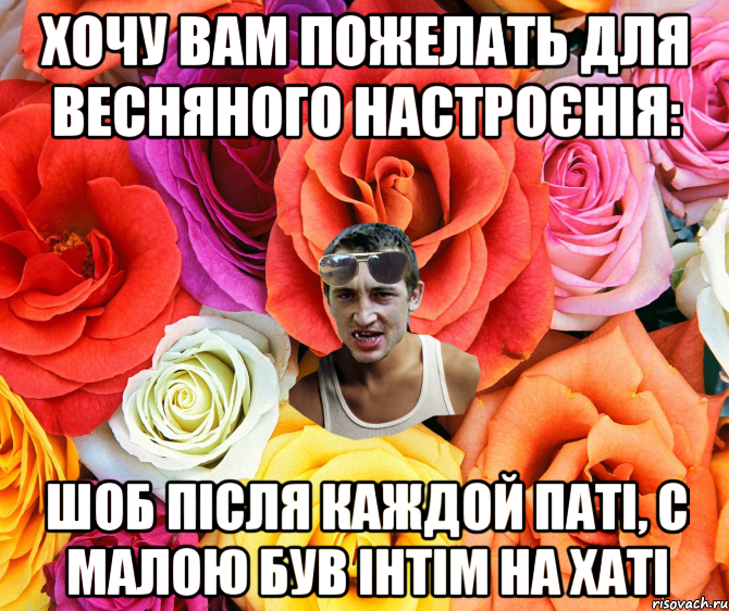 Хочу вам пожелать для весняного настроєнія: Шоб після каждой паті, с малою був інтім на хаті, Мем  пацанчо