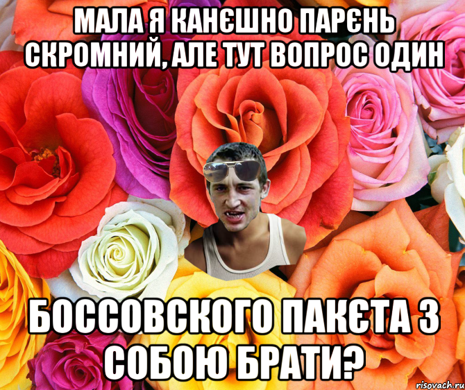 мала я канєшно парєнь скромний, але тут вопрос один боссовского пакєта з собою брати?