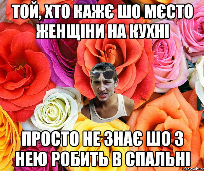 Той, хто кажє шо мєсто женщіни на кухні Просто не знає шо з нею робить в спальні, Мем  пацанчо