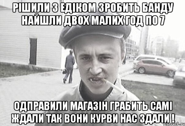 Рішили з едіком зробить банду найшли двох малих год по 7 одправили магазін грабить самі ждали так вони курви нас здали !, Мем Пацанська философия