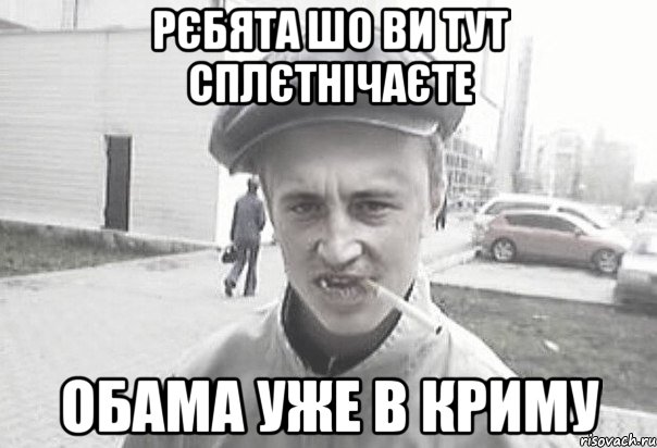 Рєбята шо ви тут сплєтнічаєте Обама уже в криму, Мем Пацанська философия