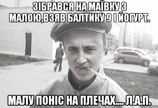 зібрався на маївку з малою,взяв балтику 9 і йогурт. малу поніс на плечах.... Л.А.П., Мем Пацанська философия