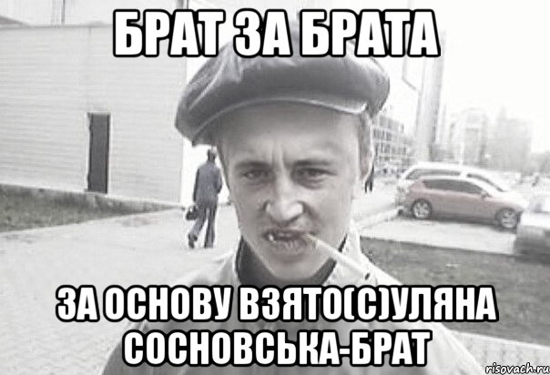 Брат за брата За основу взято(с)Уляна Сосновська-брат, Мем Пацанська философия