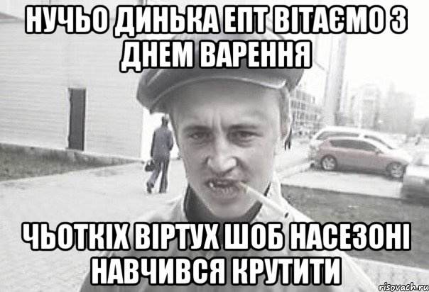 Нучьо Динька епт ВІТАЄМО з Днем Варення Чьоткіх віртух шоб насезоні навчився крутити, Мем Пацанська философия