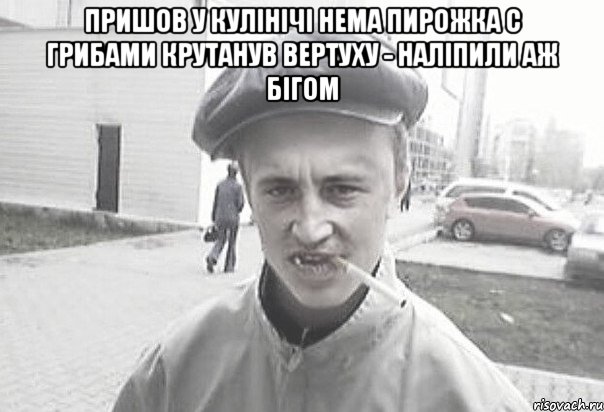 Пришов у кулінічі нема пирожка с грибами крутанув вертуху - наліпили аж бігом , Мем Пацанська философия