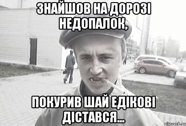 знайшов на дорозі недопалок, покурив шай Едікові дістався..., Мем Пацанська философия