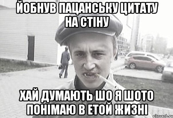 ЙОБНУВ ПАЦАНСЬКУ ЦИТАТУ НА СТІНУ ХАЙ ДУМАЮТЬ ШО Я ШОТО ПОНІМАЮ В ЕТОЙ ЖИЗНІ, Мем Пацанська философия