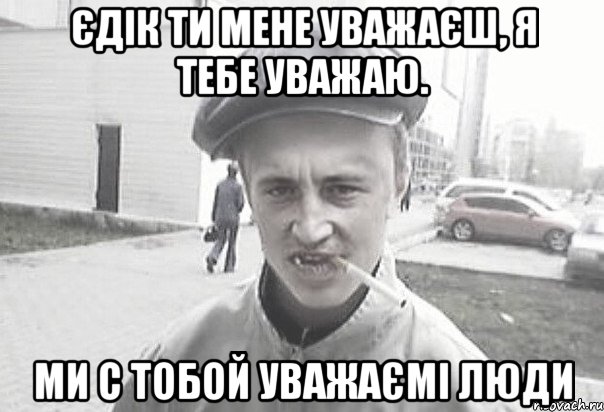 єдік ти мене уважаєш, я тебе уважаю. ми с тобой уважаємі люди, Мем Пацанська философия