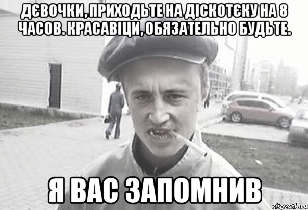 Дєвочки, приходьте на діскотєку на 8 часов. Красавіци, обязательно будьте. Я ВАС ЗАПОМНИВ, Мем Пацанська философия