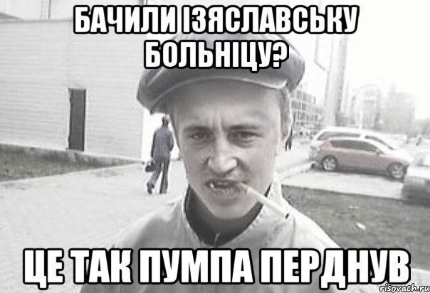 бачили ізяславську больніцу? це так пумпа перднув, Мем Пацанська философия