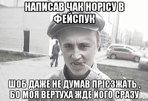 написав чак норісу в фейспук шоб даже не думав прієзжать , бо моя вертуха жде його сразу, Мем Пацанська философия