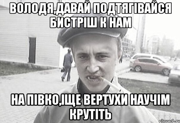 Володя,давай подтягівайся бистріш к нам на півко,іще вертухи научім крутіть, Мем Пацанська философия