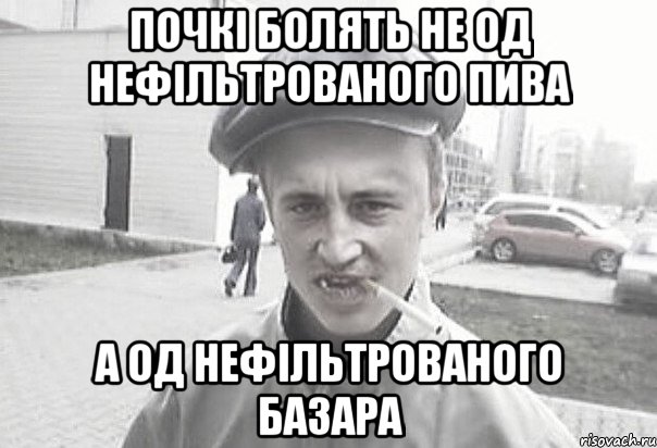 Почкі болять не од нефільтрованого пива А од нефільтрованого базара, Мем Пацанська философия