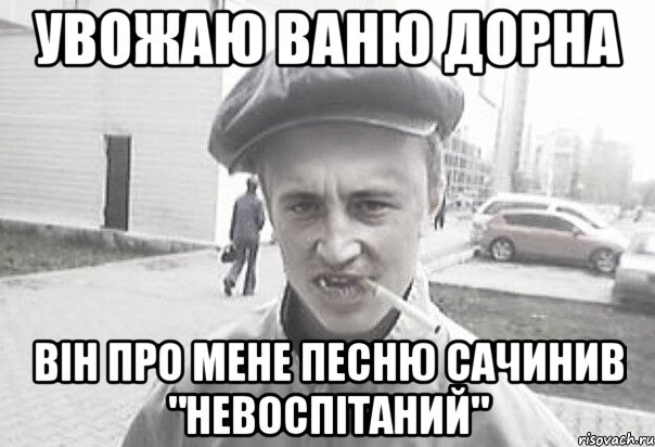 УВОЖАЮ ВАНЮ ДОРНА ВIН ПРО МЕНЕ ПЕСНЮ САЧИНИВ "НЕВОСПIТАНИЙ", Мем Пацанська философия