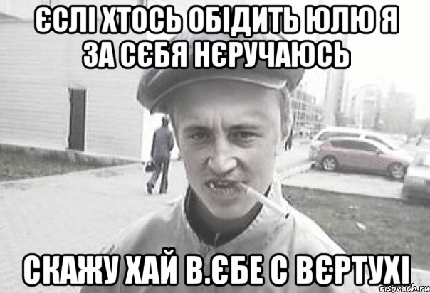 єслі хтось обідить юлю я за сєбя нєручаюсь скажу хай в.Єбе с вєртухі, Мем Пацанська философия