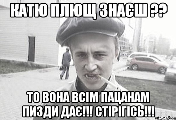 Катю Плющ знаєш ?? то вона всім пацанам пизди дає!!! СТІРІГІСЬ!!!, Мем Пацанська философия