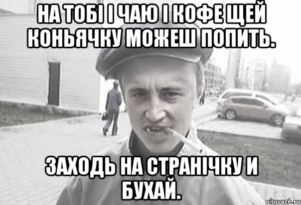 На тобі і чаю і кофе щей коньячку можеш попить. заходь на странічку и бухай., Мем Пацанська философия