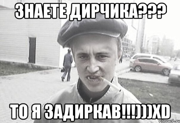 знаете Дирчика??? то я задиркав!!!)))xD, Мем Пацанська философия