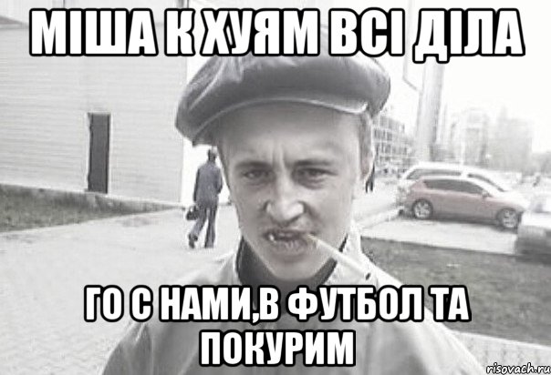 Міша к хуям всі діла Го с нами,в футбол та покурим, Мем Пацанська философия