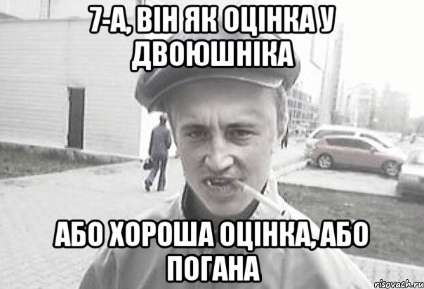 7-А, він як оцінка у двоюшніка або хороша оцінка, або погана, Мем Пацанська философия