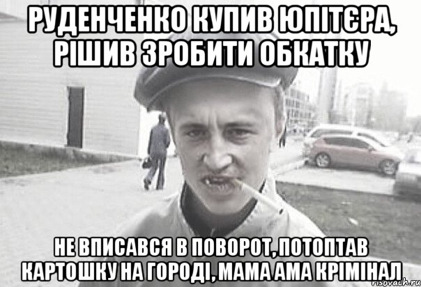 Руденченко купив юпітєра, рішив зробити обкатку Не вписався в поворот, потоптав картошку на городі, мама ама крімінал, Мем Пацанська философия