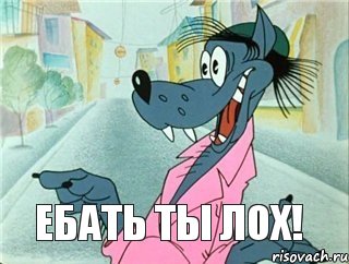 Ебать ты лох!