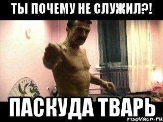 ты почему не служил?! паскуда тварь