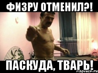 Физру отменил?! Паскуда, тварь!