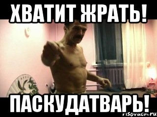 ХВАТИТ ЖРАТЬ! ПАСКУДАТВАРЬ!