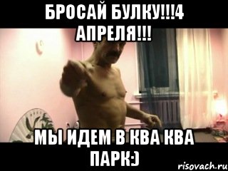 Бросай булку!!!4 апреля!!! Мы идем в ква ква парк:), Мем Паскуда тварь