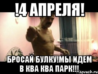 !4 апреля! Бросай булку!мы идем в ква ква парк!!!