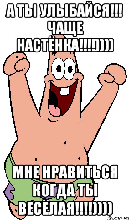 а ты улыбайся!!! чаще Настёнка!!!!)))) мне нравиться когда ты весёлая!!!!)))), Мем Радостный Патрик