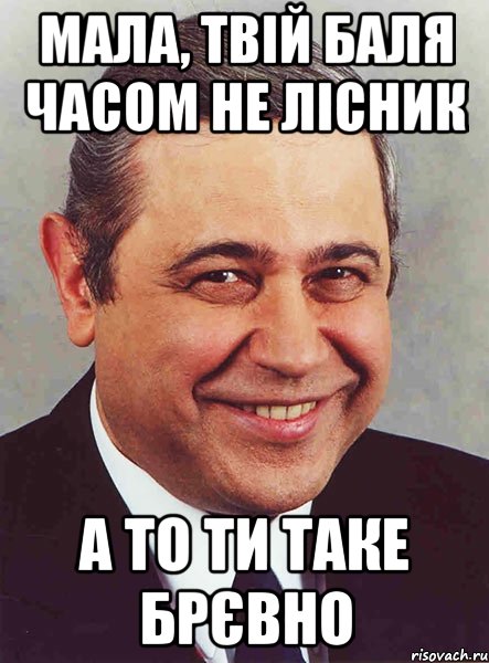 мала, твій баля часом не лісник а то ти таке брєвно, Мем петросян