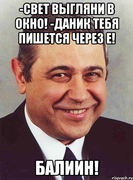 -Свет выгляни в окно! -Даник тебя пишется через Е! БАЛИИН!, Мем петросян