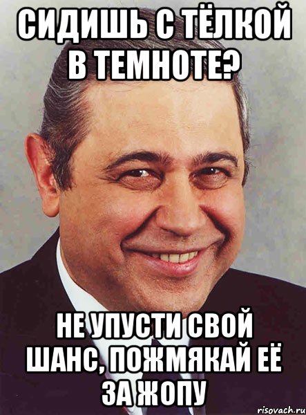 сидишь с тёлкой в темноте? не упусти свой шанс, пожмякай её за жопу, Мем петросян