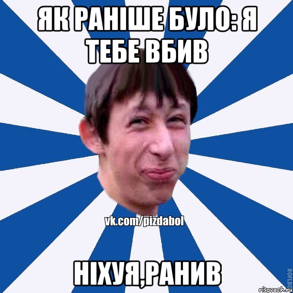 як раніше було: Я тебе вбив ніхуя,ранив, Мем Пиздабол типичный вк