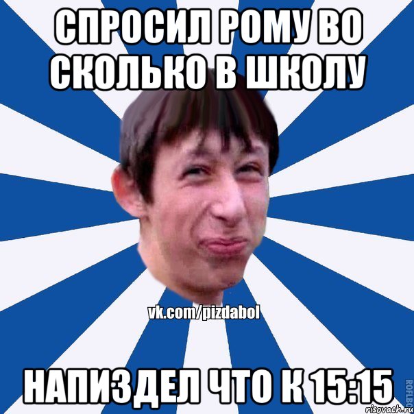 СПРОСИЛ РОМУ ВО СКОЛЬКО В ШКОЛУ НАПИЗДЕЛ ЧТО к 15:15, Мем Пиздабол типичный вк