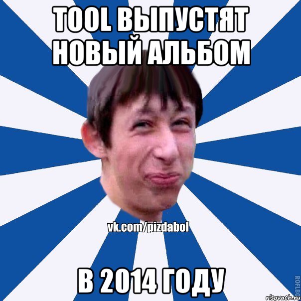 TOOL выпустят новый альбом в 2014 году, Мем Пиздабол типичный вк