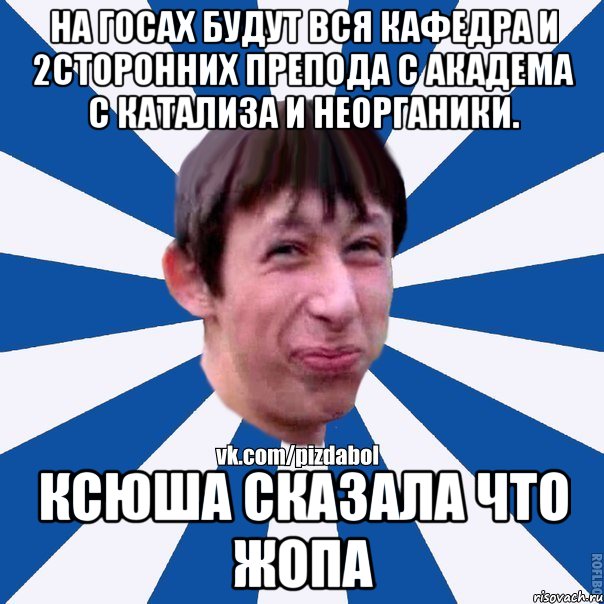 На госах будут вся кафедра и 2сторонних препода с академа с катализа и неорганики. Ксюша сказала что жопа, Мем Пиздабол типичный вк