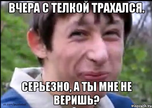 Вчера с телкой трахался. Серьезно, а ты мне не веришь?, Мем Пиздабол (врунишка)