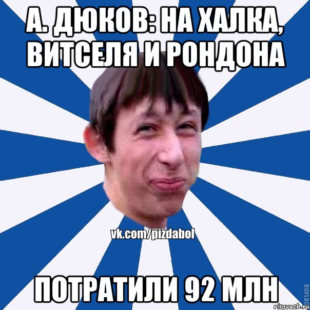 А. ДЮКОВ: НА ХАЛКА, ВИТСЕЛЯ И РОНДОНА ПОТРАТИЛИ 92 МЛН, Мем Пиздабол типичный вк