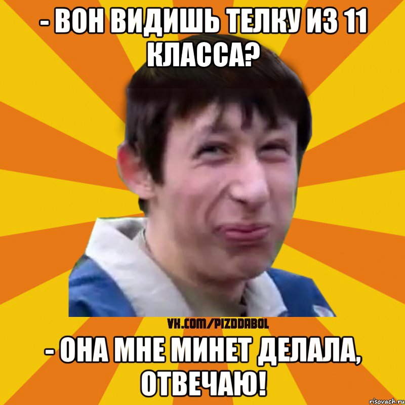 - ВОН ВИДИШЬ ТЕЛКУ ИЗ 11 КЛАССА? - ОНА МНЕ МИНЕТ ДЕЛАЛА, ОТВЕЧАЮ!, Мем Типичный врунишка