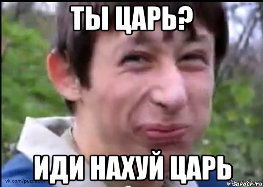 ты царь? иди нахуй царь