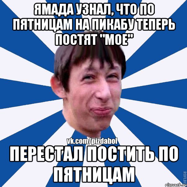 Ямада узнал, что по пятницам на пикабу теперь постят "Мое" Перестал постить по пятницам, Мем Пиздабол типичный вк