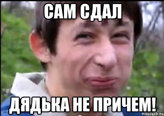 сам сдал дядька не причем!